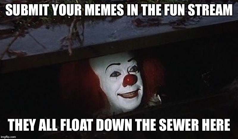 Pennywise Hey Kid | SUBMIT YOUR MEMES IN THE FUN STREAM; THEY ALL FLOAT DOWN THE SEWER HERE | image tagged in pennywise hey kid | made w/ Imgflip meme maker