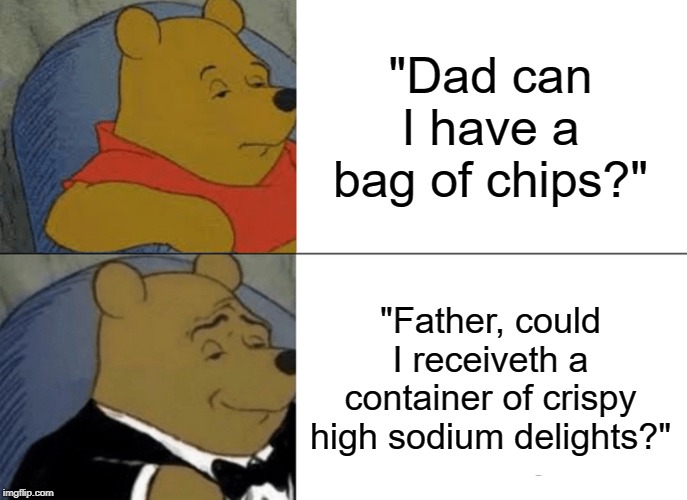 Tuxedo Winnie The Pooh Meme | "Dad can I have a bag of chips?"; "Father, could I receiveth a container of crispy high sodium delights?" | image tagged in memes,tuxedo winnie the pooh | made w/ Imgflip meme maker