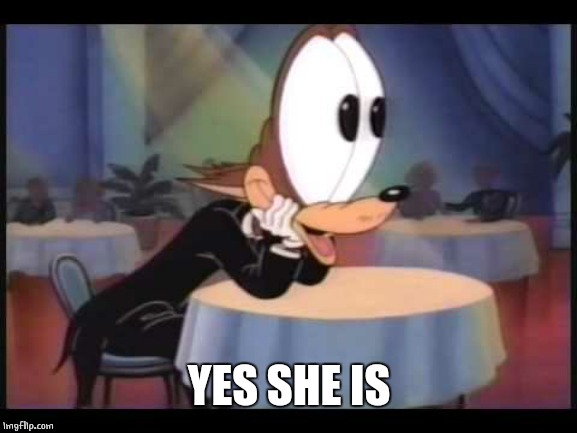 howling wolf EYES | YES SHE IS | image tagged in howling wolf eyes | made w/ Imgflip meme maker