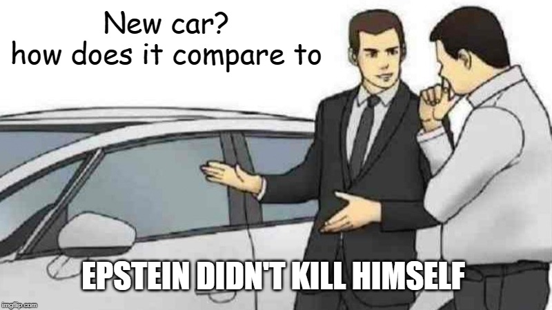 Car Salesman Slaps Roof Of Car | New car?
how does it compare to; EPSTEIN DIDN'T KILL HIMSELF | image tagged in memes,car salesman slaps roof of car | made w/ Imgflip meme maker