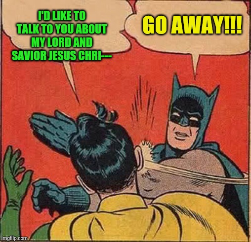 Batman Slapping Robin | I'D LIKE TO TALK TO YOU ABOUT MY LORD AND SAVIOR JESUS CHRI---; GO AWAY!!! | image tagged in memes,batman slapping robin | made w/ Imgflip meme maker