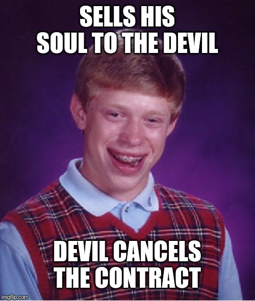 Bad Luck Brian Meme | SELLS HIS SOUL TO THE DEVIL; DEVIL CANCELS THE CONTRACT | image tagged in memes,bad luck brian | made w/ Imgflip meme maker