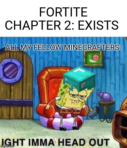 Spongebob Ight Imma Head Out Meme | FORTITE CHAPTER 2: EXISTS; ALL MY FELLOW MINECRAFTERS: | image tagged in memes,spongebob ight imma head out | made w/ Imgflip meme maker