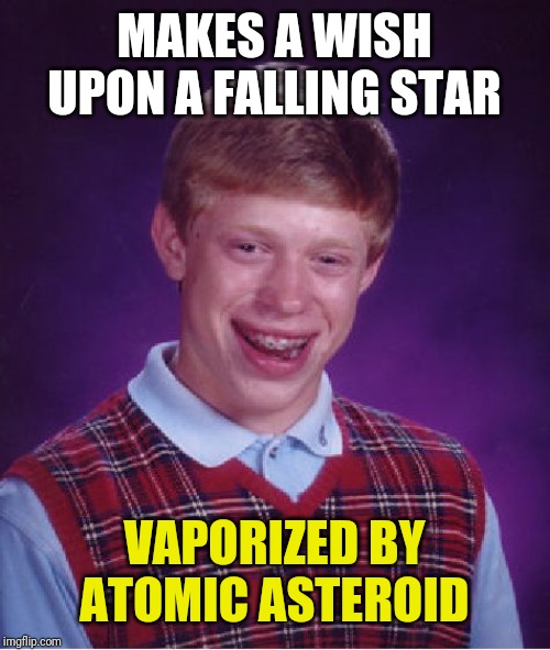 Bad Luck Brian Meme | MAKES A WISH UPON A FALLING STAR; VAPORIZED BY ATOMIC ASTEROID | image tagged in memes,bad luck brian | made w/ Imgflip meme maker