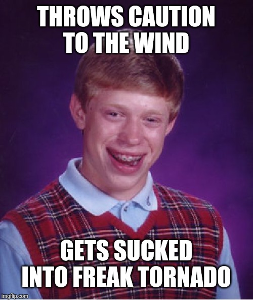 Bad Luck Brian Meme | THROWS CAUTION TO THE WIND; GETS SUCKED INTO FREAK TORNADO | image tagged in memes,bad luck brian | made w/ Imgflip meme maker