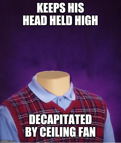 Bad Luck Brian Headless |  KEEPS HIS HEAD HELD HIGH; DECAPITATED BY CEILING FAN | image tagged in bad luck brian headless | made w/ Imgflip meme maker