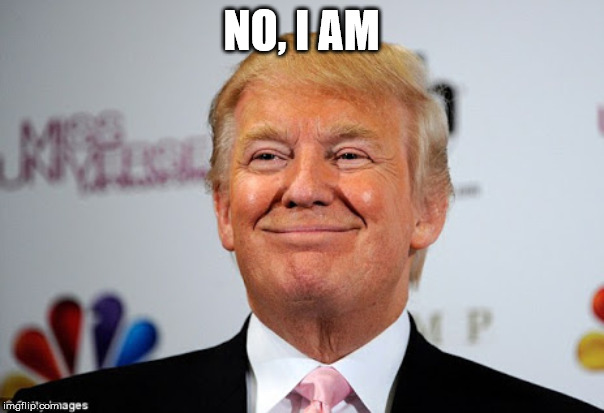 Donald trump approves | NO, I AM | image tagged in donald trump approves | made w/ Imgflip meme maker