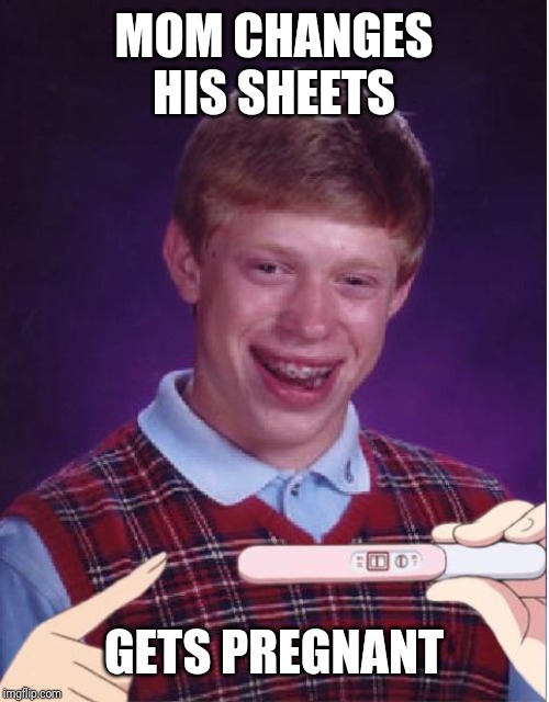Pregnant Bad Luck Brian | MOM CHANGES HIS SHEETS; GETS PREGNANT | image tagged in pregnant bad luck brian | made w/ Imgflip meme maker