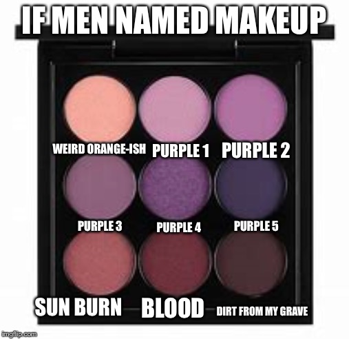 if men named makeup | IF MEN NAMED MAKEUP; PURPLE 2; PURPLE 1; WEIRD ORANGE-ISH; PURPLE 3; PURPLE 5; PURPLE 4; SUN BURN; BLOOD; DIRT FROM MY GRAVE | image tagged in if men named makeup | made w/ Imgflip meme maker