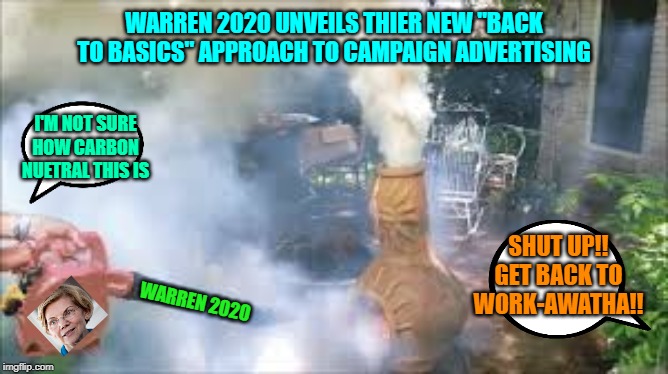 Not so green after all | WARREN 2020 UNVEILS THIER NEW "BACK TO BASICS" APPROACH TO CAMPAIGN ADVERTISING; I'M NOT SURE HOW CARBON NUETRAL THIS IS; SHUT UP!! GET BACK TO WORK-AWATHA!! WARREN 2020 | image tagged in elizabeth warren,election 2020,campaign,maga,donald trump | made w/ Imgflip meme maker