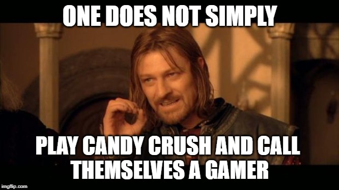 Sean Bean Lord Of The Rings | ONE DOES NOT SIMPLY; PLAY CANDY CRUSH AND CALL 
THEMSELVES A GAMER | image tagged in sean bean lord of the rings | made w/ Imgflip meme maker