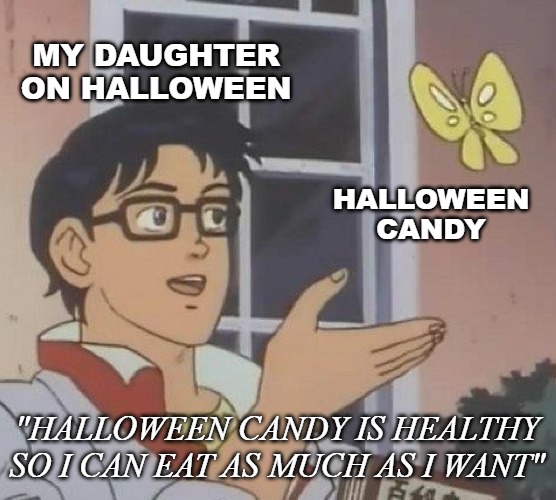 Is This A Pigeon | MY DAUGHTER ON HALLOWEEN; HALLOWEEN CANDY; "HALLOWEEN CANDY IS HEALTHY SO I CAN EAT AS MUCH AS I WANT" | image tagged in memes,is this a pigeon,halloween,halloween candy | made w/ Imgflip meme maker
