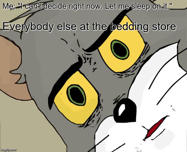 Unsettled Tom Meme | Me: "I can't decide right now. Let me sleep on it."; Everybody else at the bedding store | image tagged in memes,unsettled tom,sleep,bed | made w/ Imgflip meme maker
