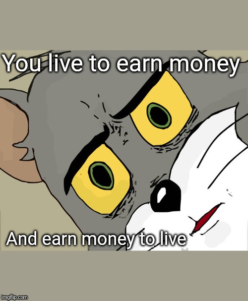 Unsettled Tom Meme | You live to earn money; And earn money to live | image tagged in memes,unsettled tom | made w/ Imgflip meme maker