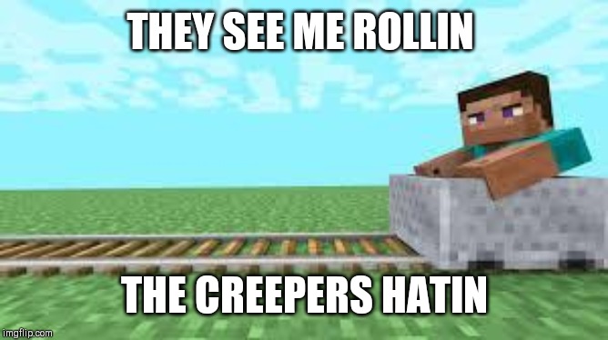 they see me rolling minecraft | THEY SEE ME ROLLIN; THE CREEPERS HATIN | image tagged in they see me rolling minecraft | made w/ Imgflip meme maker
