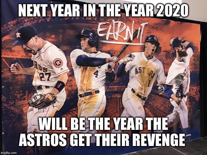 HOUSTON ASTROS | NEXT YEAR IN THE YEAR 2020; WILL BE THE YEAR THE ASTROS GET THEIR REVENGE | image tagged in houston astros | made w/ Imgflip meme maker