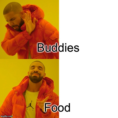 Drake Hotline Bling Meme | Buddies; Food | image tagged in memes,drake hotline bling | made w/ Imgflip meme maker