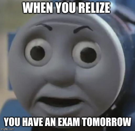 thomas o face | WHEN YOU RELIZE; YOU HAVE AN EXAM TOMORROW | image tagged in thomas o face | made w/ Imgflip meme maker