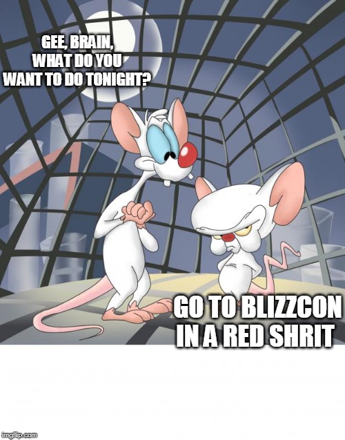 Red shirt brain | GEE, BRAIN, WHAT DO YOU WANT TO DO TONIGHT? GO TO BLIZZCON IN A RED SHRIT | image tagged in pinky and the brain,blizzard,red shirt | made w/ Imgflip meme maker