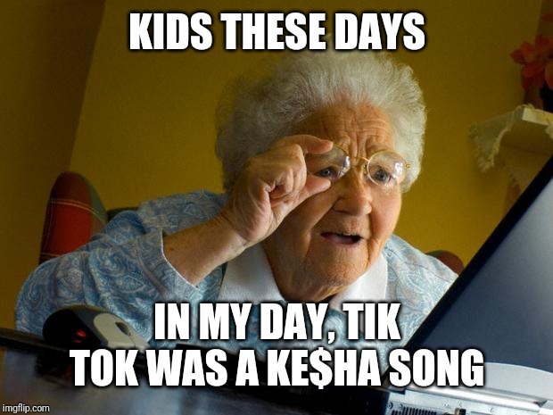 Old lady at computer finds the Internet | KIDS THESE DAYS IN MY DAY, TIK TOK WAS A KE$HA SONG | image tagged in old lady at computer finds the internet | made w/ Imgflip meme maker