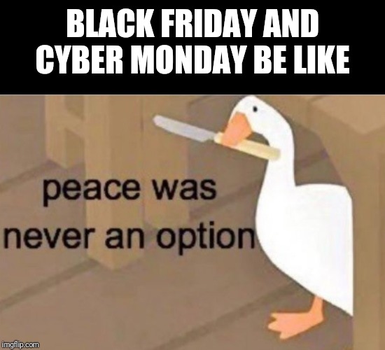 Peace was never an option | BLACK FRIDAY AND CYBER MONDAY BE LIKE | image tagged in peace was never an option | made w/ Imgflip meme maker