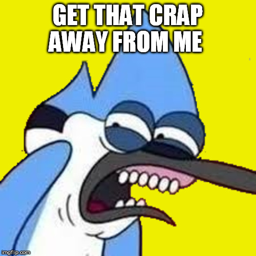 disgusted mordecai | GET THAT CRAP AWAY FROM ME | image tagged in disgusted mordecai | made w/ Imgflip meme maker