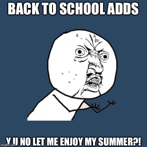 Y U No Meme | BACK TO SCHOOL ADDS; Y U NO LET ME ENJOY MY SUMMER?! | image tagged in memes,y u no | made w/ Imgflip meme maker