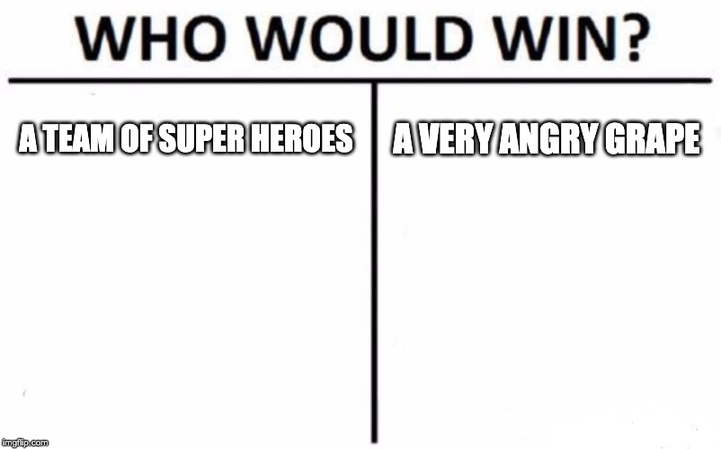 Who Would Win? Meme | A TEAM OF SUPER HEROES; A VERY ANGRY GRAPE | image tagged in memes,who would win | made w/ Imgflip meme maker
