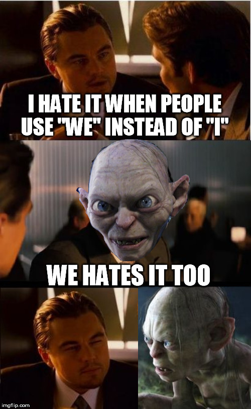 Inception Meme | I HATE IT WHEN PEOPLE USE ''WE'' INSTEAD OF ''I'' WE HATES IT TOO | image tagged in memes,inception | made w/ Imgflip meme maker