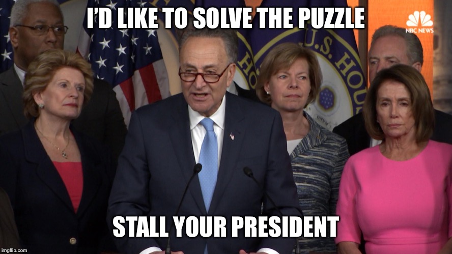 Democrat congressmen | I’D LIKE TO SOLVE THE PUZZLE STALL YOUR PRESIDENT | image tagged in democrat congressmen | made w/ Imgflip meme maker