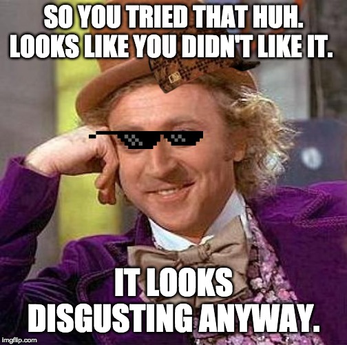 Creepy Condescending Wonka Meme | SO YOU TRIED THAT HUH. LOOKS LIKE YOU DIDN'T LIKE IT. IT LOOKS DISGUSTING ANYWAY. | image tagged in memes,creepy condescending wonka | made w/ Imgflip meme maker