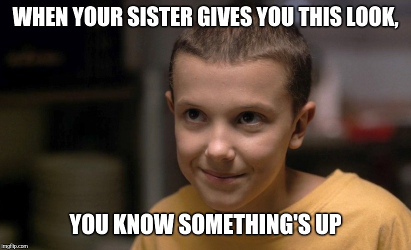 Stranger Things | WHEN YOUR SISTER GIVES YOU THIS LOOK, YOU KNOW SOMETHING'S UP | image tagged in stranger things | made w/ Imgflip meme maker