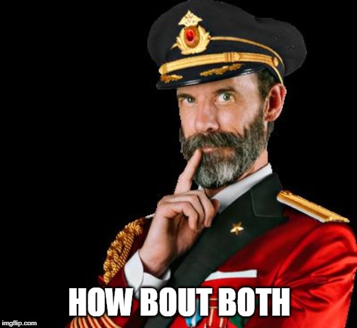 captain obvious | HOW BOUT BOTH | image tagged in captain obvious | made w/ Imgflip meme maker