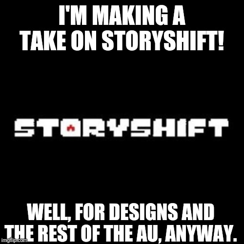...This probably isn't an original idea, but hey, what the hell? | I'M MAKING A TAKE ON STORYSHIFT! WELL, FOR DESIGNS AND THE REST OF THE AU, ANYWAY. | image tagged in undertale,td storyshift | made w/ Imgflip meme maker