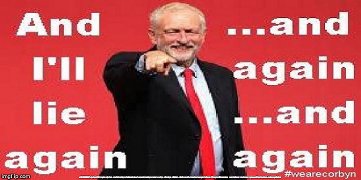 Corbyn Labour lies | #JC4PMNOW #jc4pm2019 #gtto #jc4pm #cultofcorbyn #labourisdead #weaintcorbyn #wearecorbyn #Corbyn #Abbott #McDonnell #timeforchange #Labour @PeoplesMomentum #votelabour #toriesout #generalElectionNow #labourpolicies | image tagged in jc4pmnow gtto jc4pm2019,cultofcorbyn,labourisdead,brexit election dec 2019,anti-semite and a racist,momentum students | made w/ Imgflip meme maker