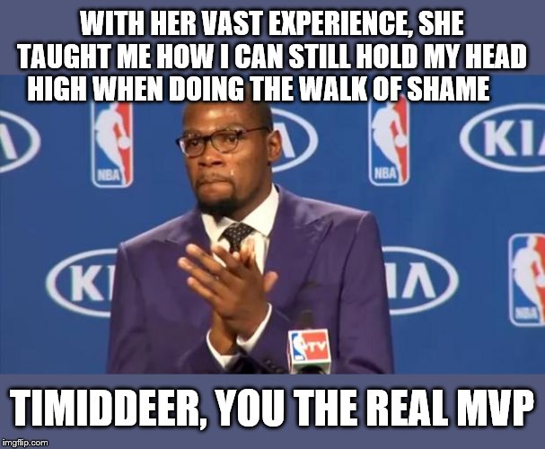 Roasting TimidDeer, A Recreation Event |  WITH HER VAST EXPERIENCE, SHE TAUGHT ME HOW I CAN STILL HOLD MY HEAD HIGH WHEN DOING THE WALK OF SHAME; TIMIDDEER, YOU THE REAL MVP | image tagged in memes,you the real mvp,timiddeer,im still terrible at this,roasting myself in the process,recreation roast event | made w/ Imgflip meme maker