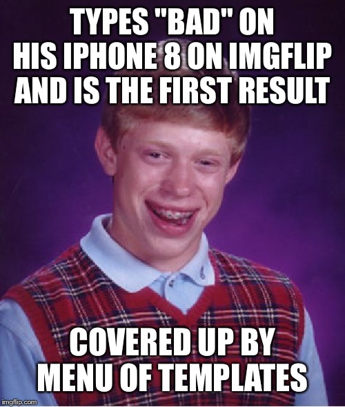 Bad Luck Brian | TYPES "BAD" ON HIS IPHONE 8 ON IMGFLIP AND IS THE FIRST RESULT; COVERED UP BY MENU OF TEMPLATES | image tagged in memes,bad luck brian | made w/ Imgflip meme maker