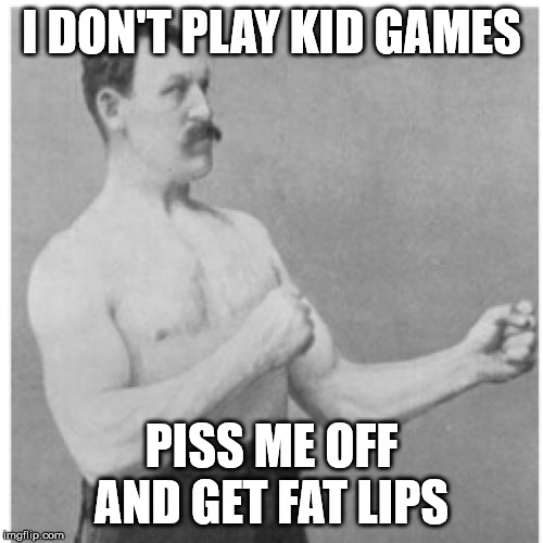 Overly Manly Man | I DON'T PLAY KID GAMES; PISS ME OFF AND GET FAT LIPS | image tagged in memes,overly manly man | made w/ Imgflip meme maker