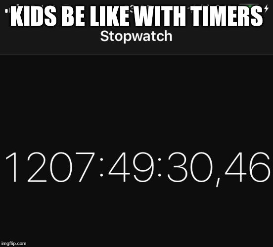 Timers belike | KIDS BE LIKE WITH TIMERS | image tagged in why | made w/ Imgflip meme maker