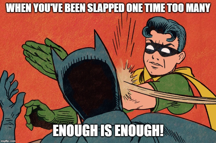 SLAPPED ONE TIME TOO MANY; ENOUGH IS ENOUGH! image tagged in robin slaps ba...