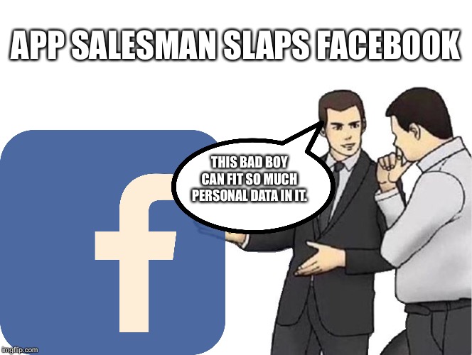 Car Salesman Slaps Hood | APP SALESMAN SLAPS FACEBOOK; THIS BAD BOY CAN FIT SO MUCH PERSONAL DATA IN IT. | image tagged in memes,car salesman slaps hood,personal data,facebook | made w/ Imgflip meme maker