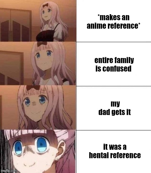 Chika stressed | *makes an anime reference*; entire family is confused; my dad gets it; it was a hentai reference | image tagged in chika stressed | made w/ Imgflip meme maker