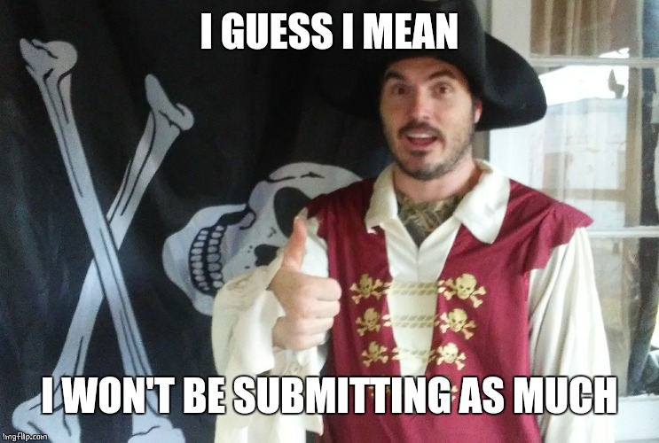 PIRATE THUMBS UP | I GUESS I MEAN I WON'T BE SUBMITTING AS MUCH | image tagged in pirate thumbs up | made w/ Imgflip meme maker