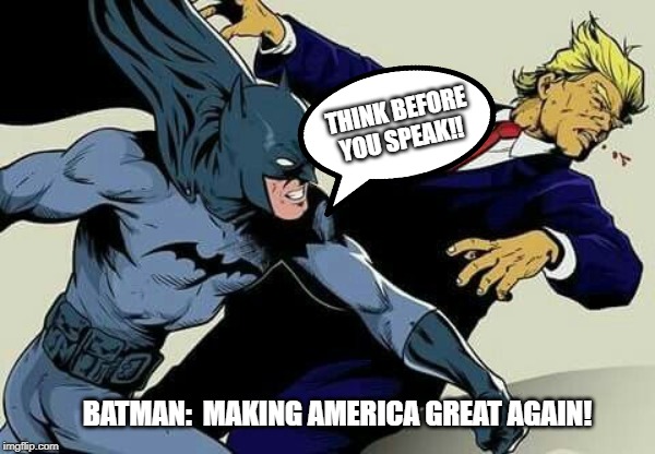 DC Politics | THINK BEFORE YOU SPEAK!! BATMAN:  MAKING AMERICA GREAT AGAIN! | image tagged in batman,maga,donald trump,memes,fun | made w/ Imgflip meme maker