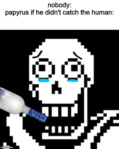 Papyrus Undertale | nobody:
papyrus if he didn't catch the human: | image tagged in papyrus undertale | made w/ Imgflip meme maker