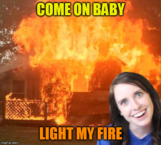 COME ON BABY LIGHT MY FIRE | made w/ Imgflip meme maker