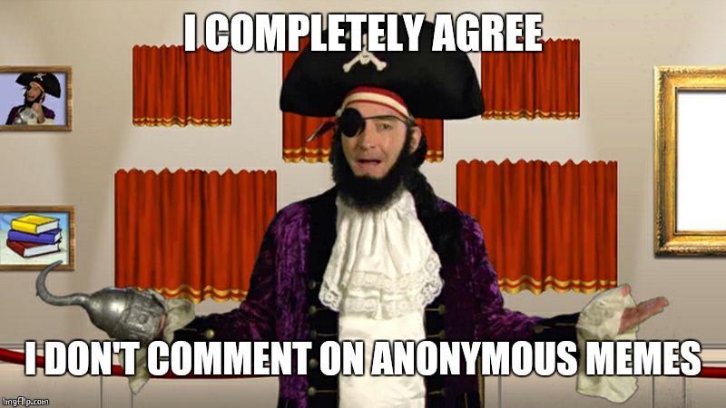 PATCHY CMON | I COMPLETELY AGREE I DON'T COMMENT ON ANONYMOUS MEMES | image tagged in patchy cmon | made w/ Imgflip meme maker