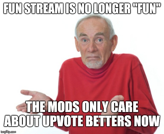 Guess I'll die  | FUN STREAM IS NO LONGER "FUN" THE MODS ONLY CARE ABOUT UPVOTE BETTERS NOW | image tagged in guess i'll die | made w/ Imgflip meme maker