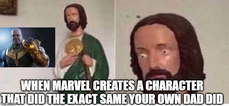 I'm not wrong exactly | WHEN MARVEL CREATES A CHARACTER THAT DID THE EXACT SAME YOUR OWN DAD DID | image tagged in jesus,funny,fun,funny memes,thanos snap,thanos | made w/ Imgflip meme maker