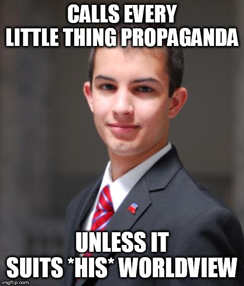 Propaganda is propaganda | CALLS EVERY LITTLE THING PROPAGANDA; UNLESS IT SUITS *HIS* WORLDVIEW | image tagged in college conservative,conservative logic,conservative bias,conservative hypocrisy,stupid conservatives,idiot conservatives | made w/ Imgflip meme maker